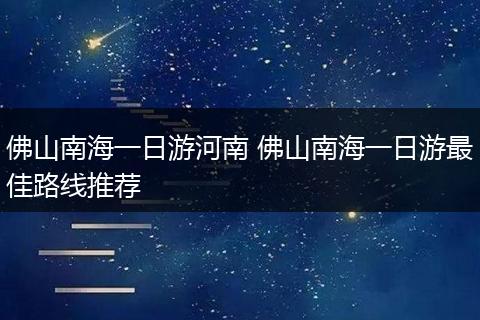 佛山南海一日游河南 佛山南海一日游最佳路线推荐