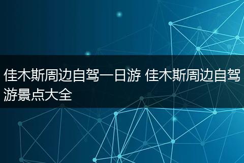 佳木斯周边自驾一日游 佳木斯周边自驾游景点大全