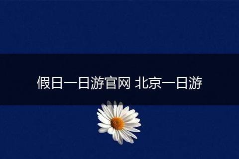 假日一日游官网 北京一日游
