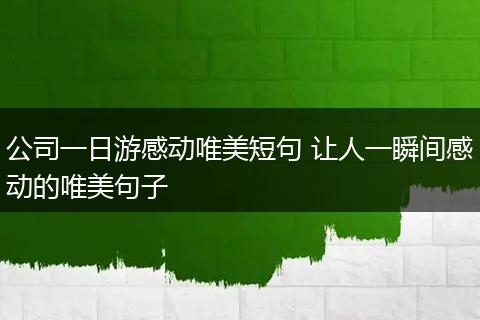 公司一日游感动唯美短句 让人一瞬间感动的唯美句子