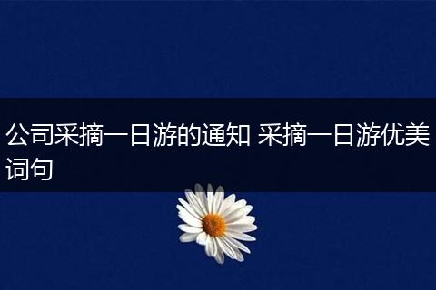 公司采摘一日游的通知 采摘一日游优美词句