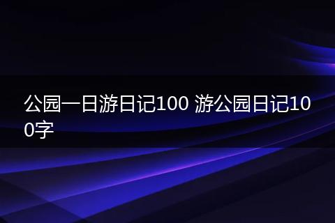 公园一日游日记100 游公园日记100字