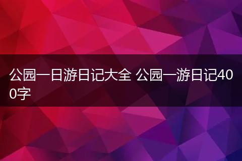 公园一日游日记大全 公园一游日记400字