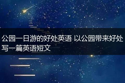 公园一日游的好处英语 以公园带来好处写一篇英语短文