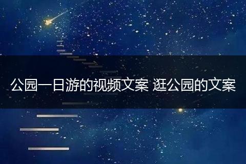公园一日游的视频文案 逛公园的文案