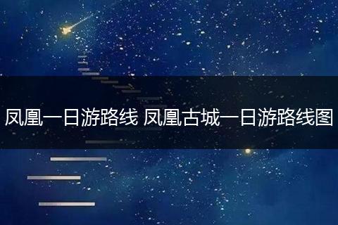凤凰一日游路线 凤凰古城一日游路线图
