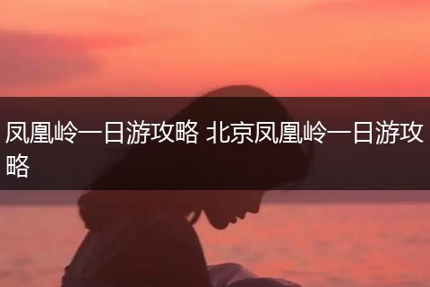 凤凰岭一日游攻略 北京凤凰岭一日游攻略
