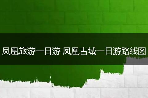 凤凰旅游一日游 凤凰古城一日游路线图