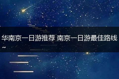 华南京一日游推荐 南京一日游最佳路线~