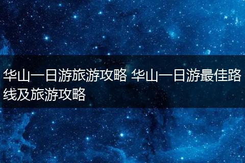 华山一日游旅游攻略 华山一日游最佳路线及旅游攻略