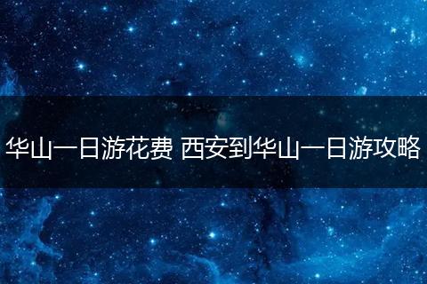 华山一日游花费 西安到华山一日游攻略