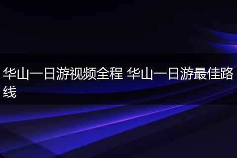 华山一日游视频全程 华山一日游最佳路线