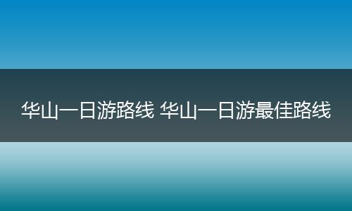 华山一日游路线 华山一日游最佳路线