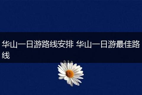 华山一日游路线安排 华山一日游最佳路线