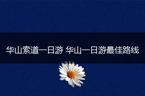 华山索道一日游 华山一日游最佳路线