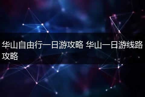 华山自由行一日游攻略 华山一日游线路攻略