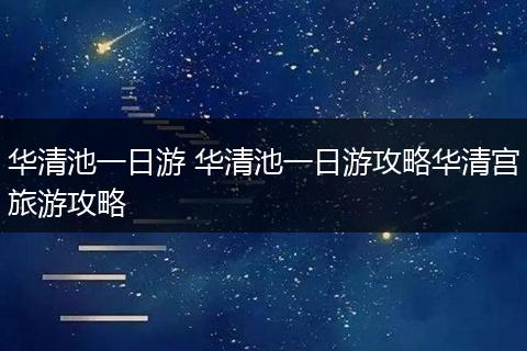 华清池一日游 华清池一日游攻略华清宫旅游攻略