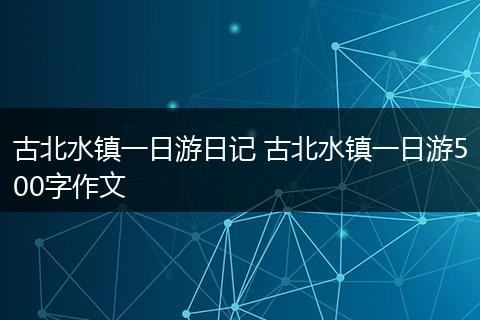 古北水镇一日游日记 古北水镇一日游500字作文