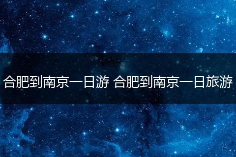 合肥到南京一日游 合肥到南京一日旅游