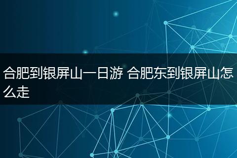 合肥到银屏山一日游 合肥东到银屏山怎么走