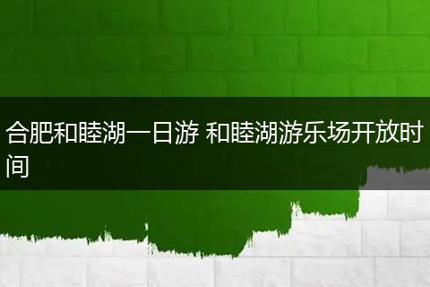 合肥和睦湖一日游 和睦湖游乐场开放时间