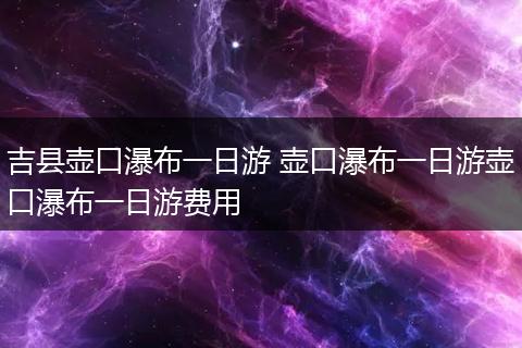 吉县壶口瀑布一日游 壶口瀑布一日游壶口瀑布一日游费用
