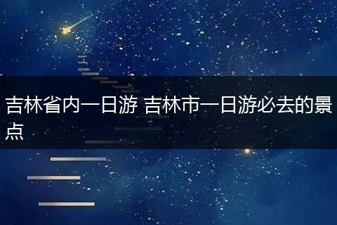 吉林省内一日游 吉林市一日游必去的景点