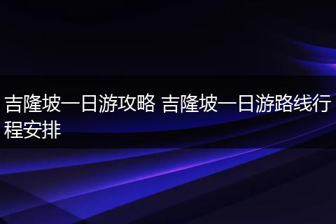 吉隆坡一日游攻略 吉隆坡一日游路线行程安排