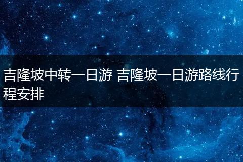 吉隆坡中转一日游 吉隆坡一日游路线行程安排