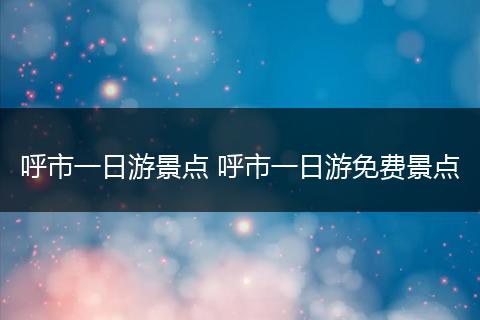 呼市一日游景点 呼市一日游免费景点