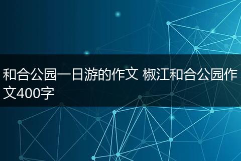 和合公园一日游的作文 椒江和合公园作文400字