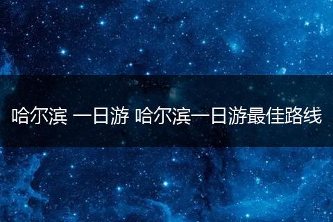 哈尔滨 一日游 哈尔滨一日游最佳路线