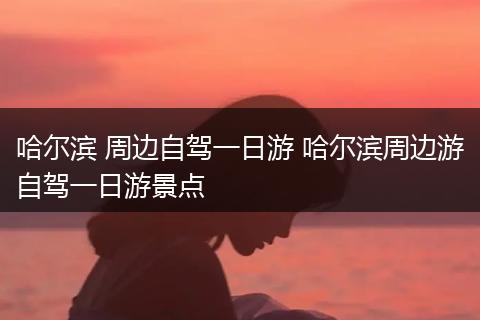 哈尔滨 周边自驾一日游 哈尔滨周边游自驾一日游景点