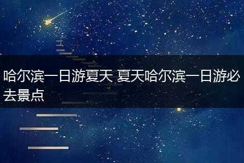 哈尔滨一日游夏天 夏天哈尔滨一日游必去景点