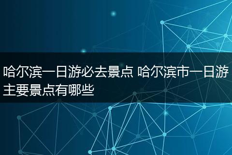 哈尔滨一日游必去景点 哈尔滨市一日游主要景点有哪些