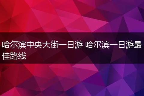 哈尔滨中央大街一日游 哈尔滨一日游最佳路线