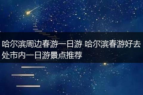 哈尔滨周边春游一日游 哈尔滨春游好去处市内一日游景点推荐