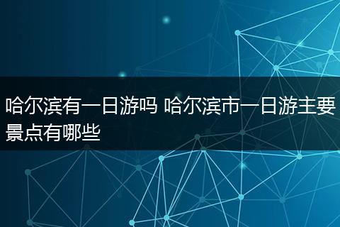 哈尔滨有一日游吗 哈尔滨市一日游主要景点有哪些