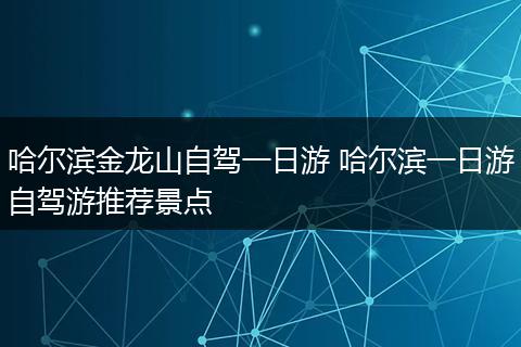 哈尔滨金龙山自驾一日游 哈尔滨一日游自驾游推荐景点