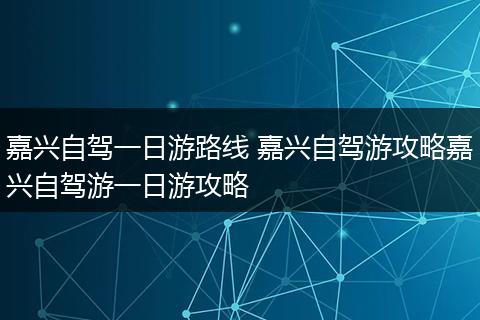嘉兴自驾一日游路线 嘉兴自驾游攻略嘉兴自驾游一日游攻略