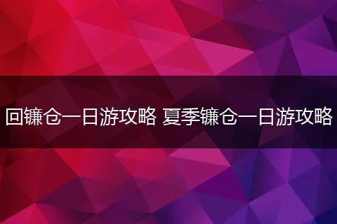回镰仓一日游攻略 夏季镰仓一日游攻略