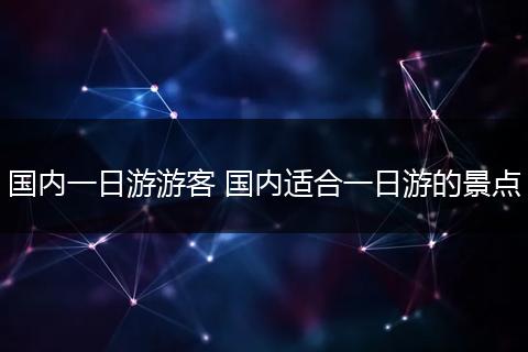 国内一日游游客 国内适合一日游的景点