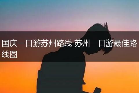 国庆一日游苏州路线 苏州一日游最佳路线图