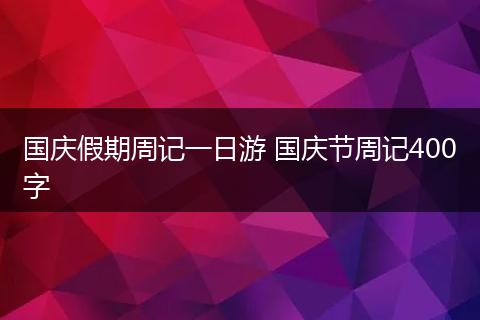 国庆假期周记一日游 国庆节周记400字