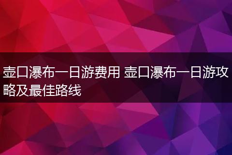 壶口瀑布一日游费用 壶口瀑布一日游攻略及最佳路线