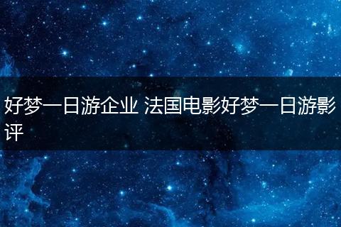 好梦一日游企业 法国电影好梦一日游影评