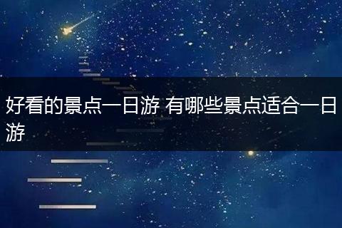 好看的景点一日游 有哪些景点适合一日游