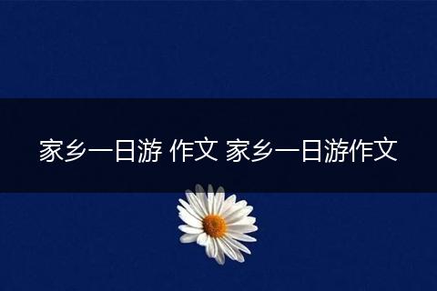 家乡一日游 作文 家乡一日游作文