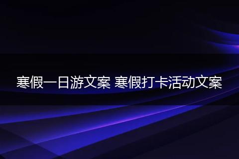 寒假一日游文案 寒假打卡活动文案