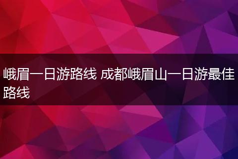 峨眉一日游路线 成都峨眉山一日游最佳路线